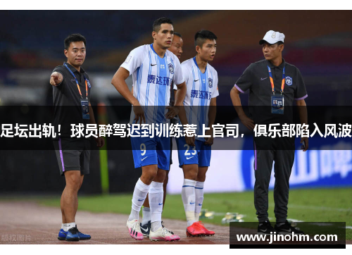 足坛出轨！球员醉驾迟到训练惹上官司，俱乐部陷入风波